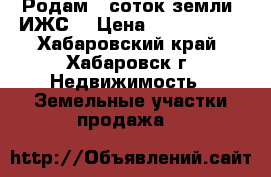 Родам 6 соток земли (ИЖС) › Цена ­ 1 000 000 - Хабаровский край, Хабаровск г. Недвижимость » Земельные участки продажа   